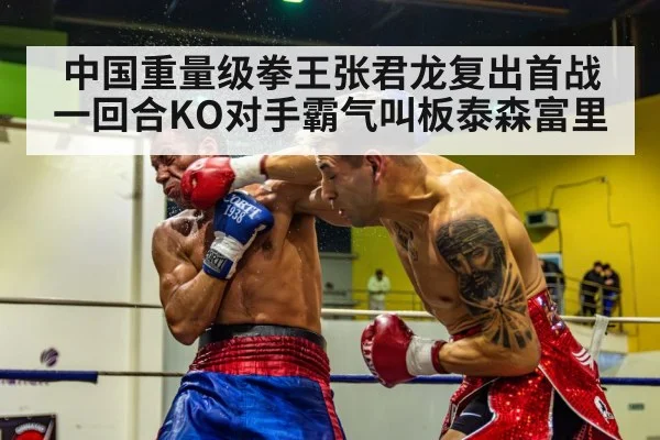 中国重量级拳王张君龙复出首战一回合KO对手霸气叫板泰森富里
