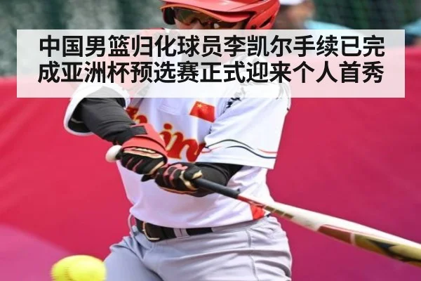 中国男篮归化球员李凯尔手续已完成亚洲杯预选赛正式迎来个人首秀